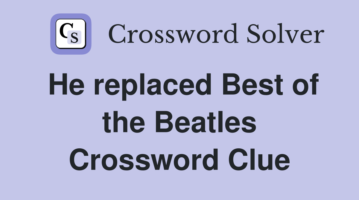 He replaced Best of the Beatles Crossword Clue