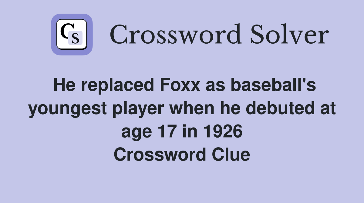 He replaced Foxx as baseball's youngest player when he debuted at age 17 in 1926 Crossword Clue
