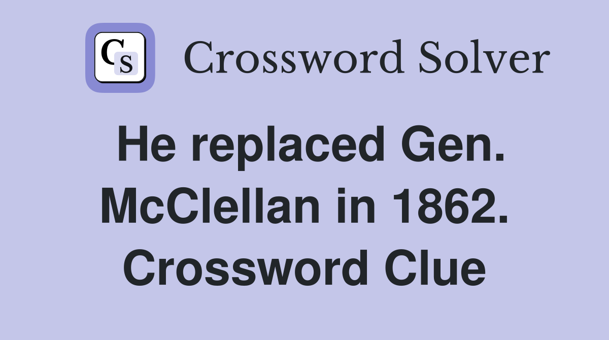 He replaced Gen. McClellan in 1862. Crossword Clue