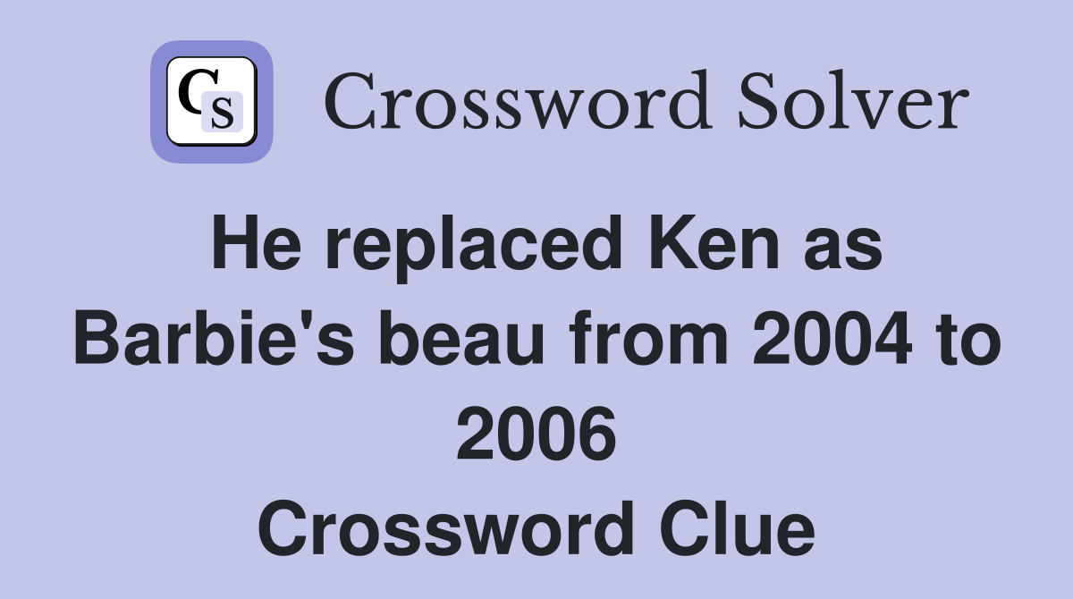 He replaced Ken as Barbie's beau from 2004 to 2006 Crossword Clue