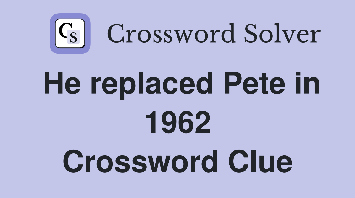 He replaced Pete in 1962 Crossword Clue
