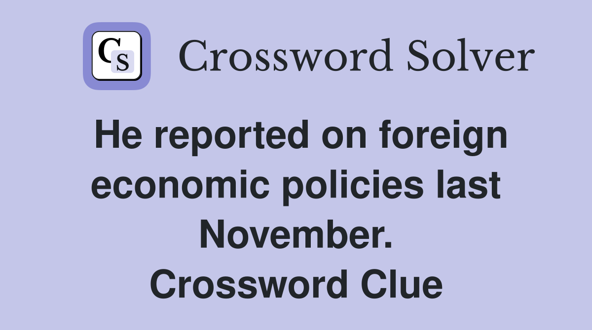 He reported on foreign economic policies last November. Crossword Clue