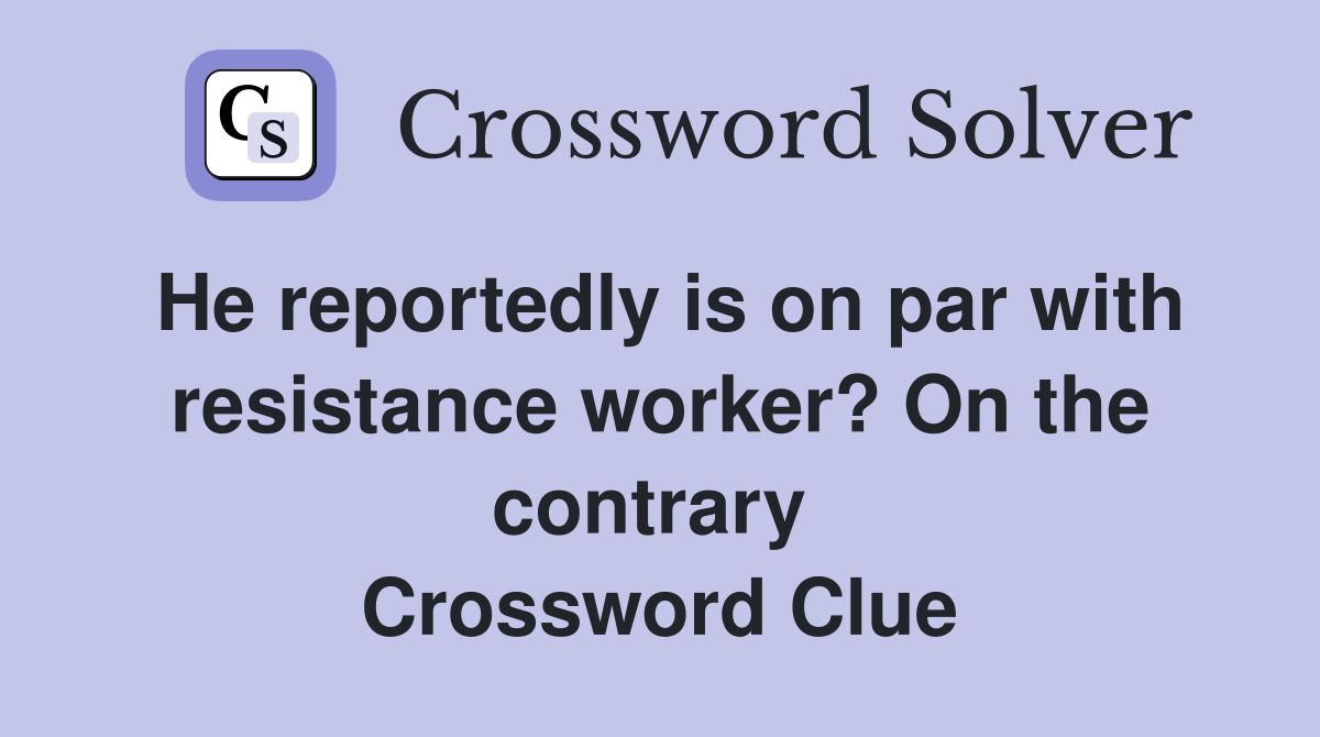 He reportedly is on par with resistance worker? On the contrary  Crossword Clue