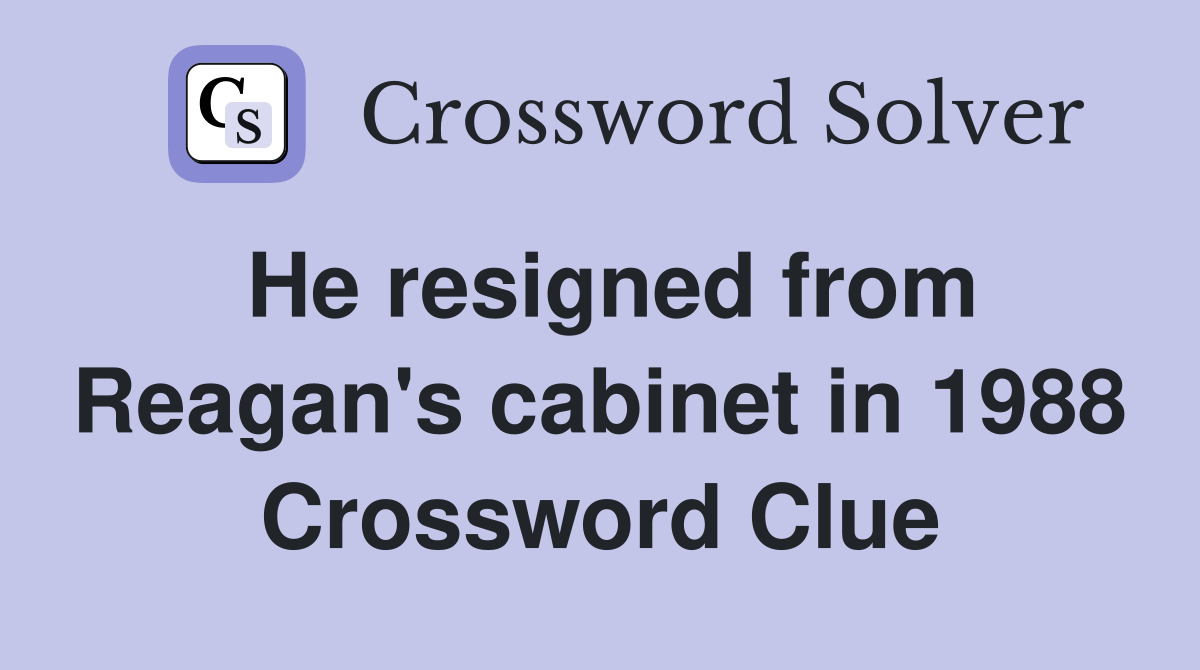 He resigned from Reagan's cabinet in 1988 Crossword Clue