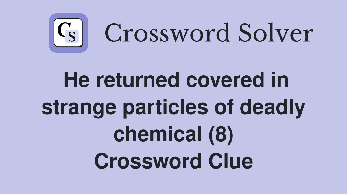 He returned covered in strange particles of deadly chemical (8) Crossword Clue