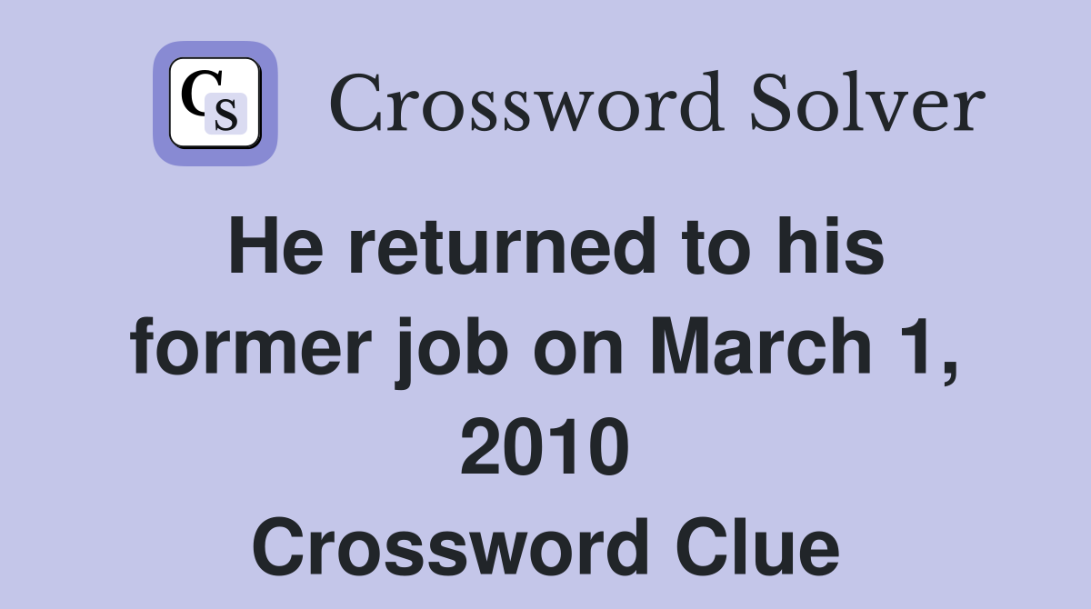 He returned to his former job on March 1, 2010 Crossword Clue