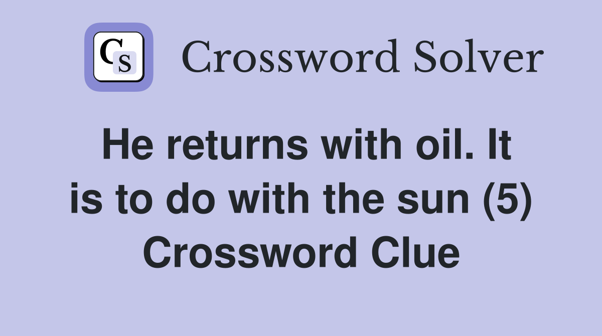 He returns with oil. It is to do with the sun (5) Crossword Clue