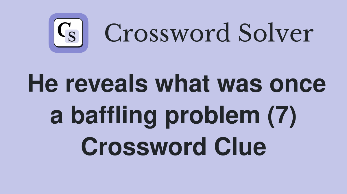 He reveals what was once a baffling problem (7) Crossword Clue