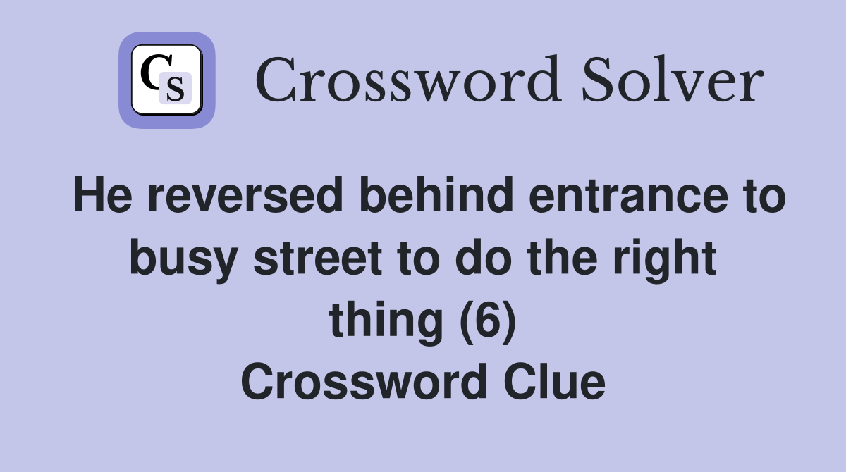 He reversed behind entrance to busy street to do the right thing (6) Crossword Clue