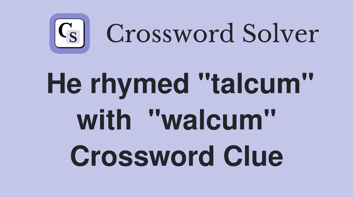 He rhymed "talcum" with  "walcum" Crossword Clue