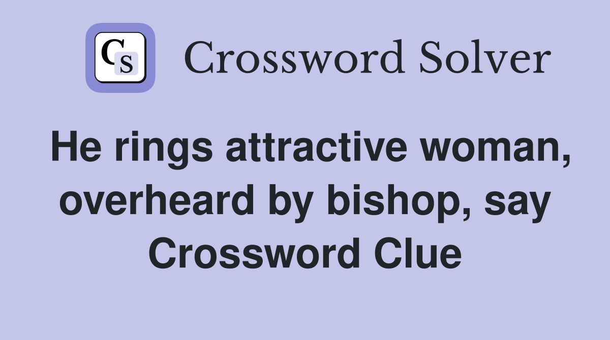He rings attractive woman, overheard by bishop, say Crossword Clue
