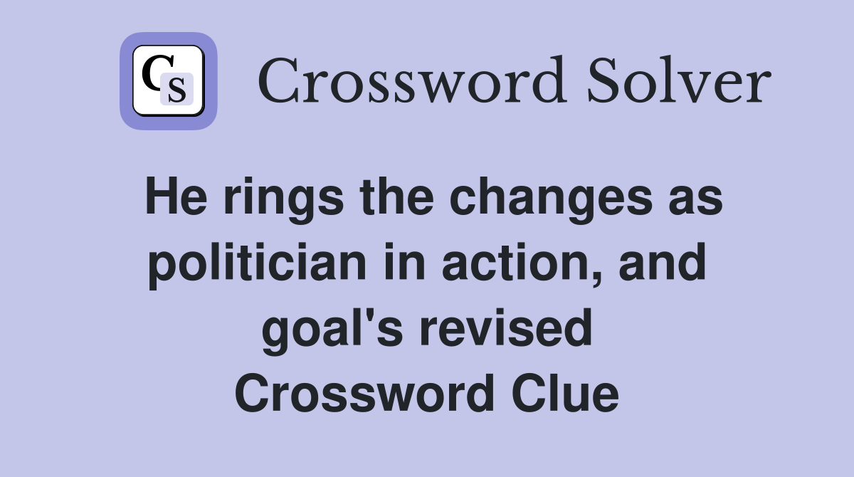He rings the changes as politician in action, and goal's revised Crossword Clue