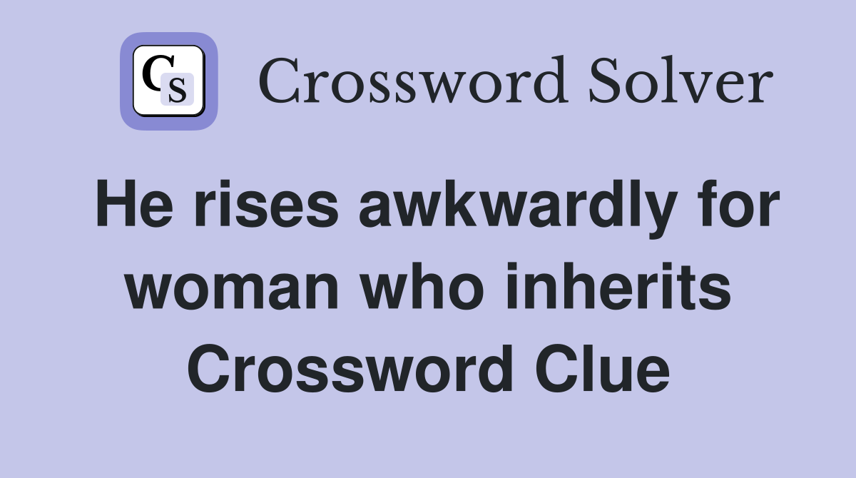He rises awkwardly for woman who inherits Crossword Clue