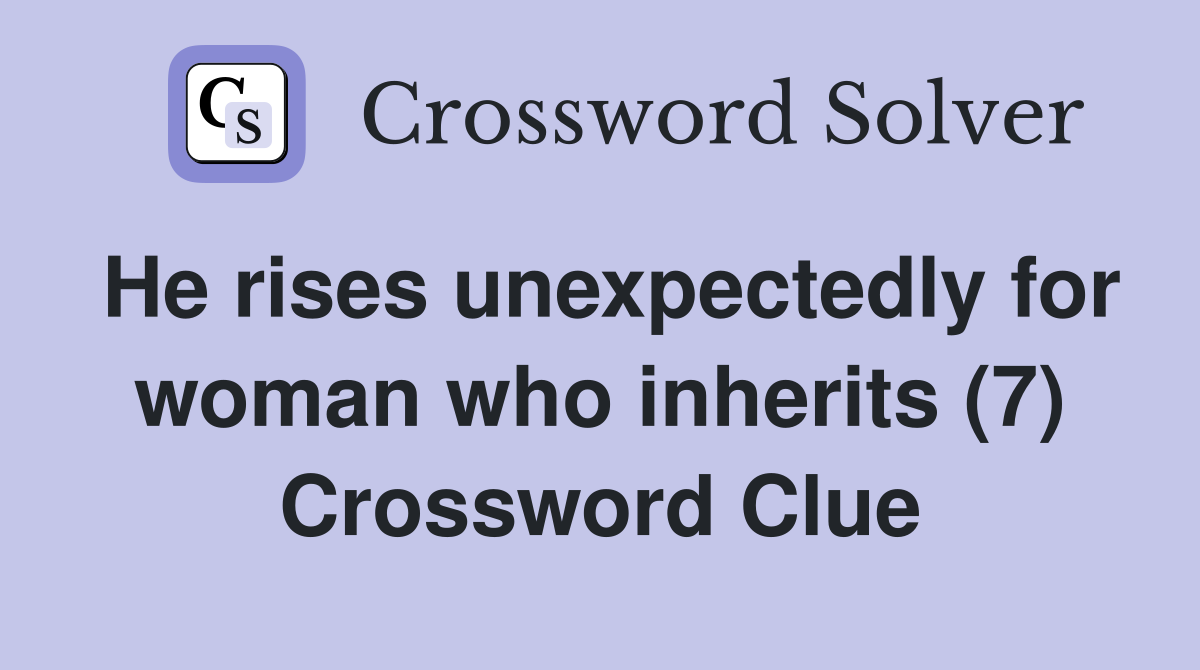 He rises unexpectedly for woman who inherits (7) Crossword Clue