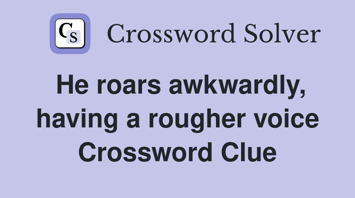He roars awkwardly, having a rougher voice Crossword Clue