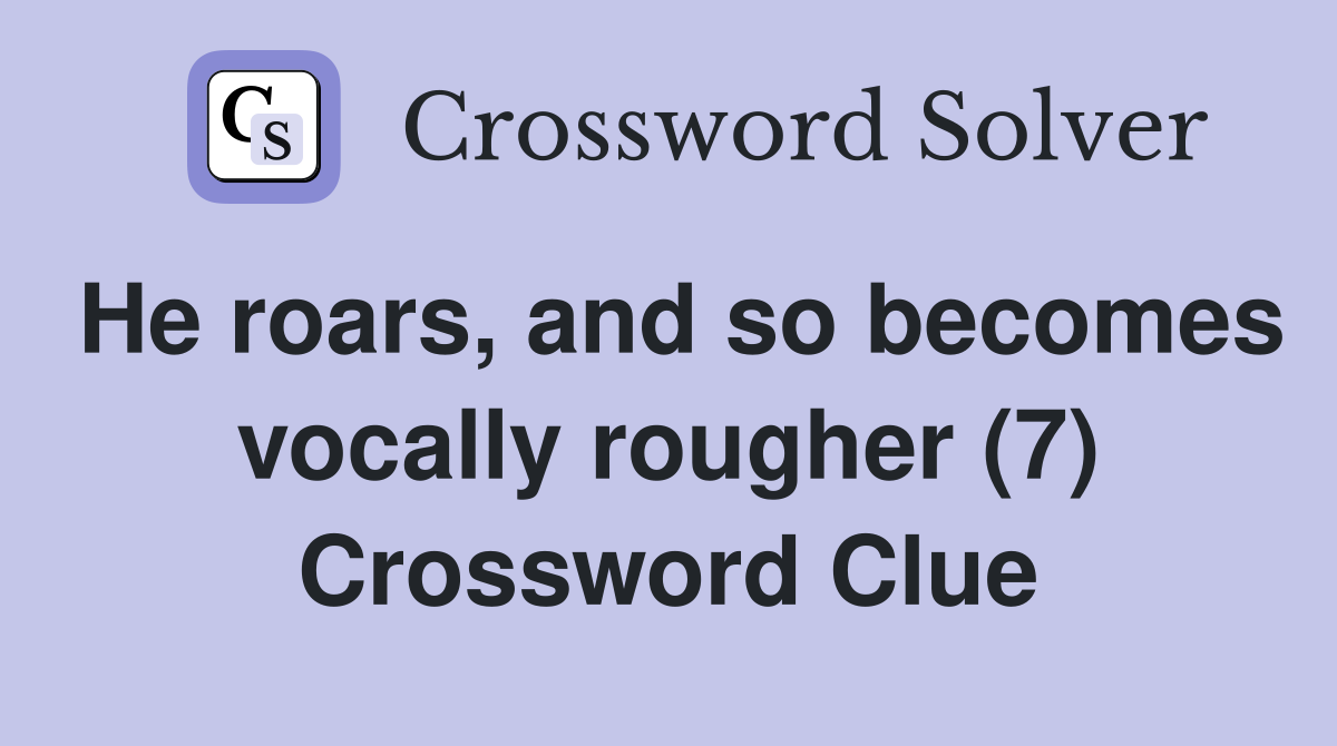He roars, and so becomes vocally rougher (7) Crossword Clue