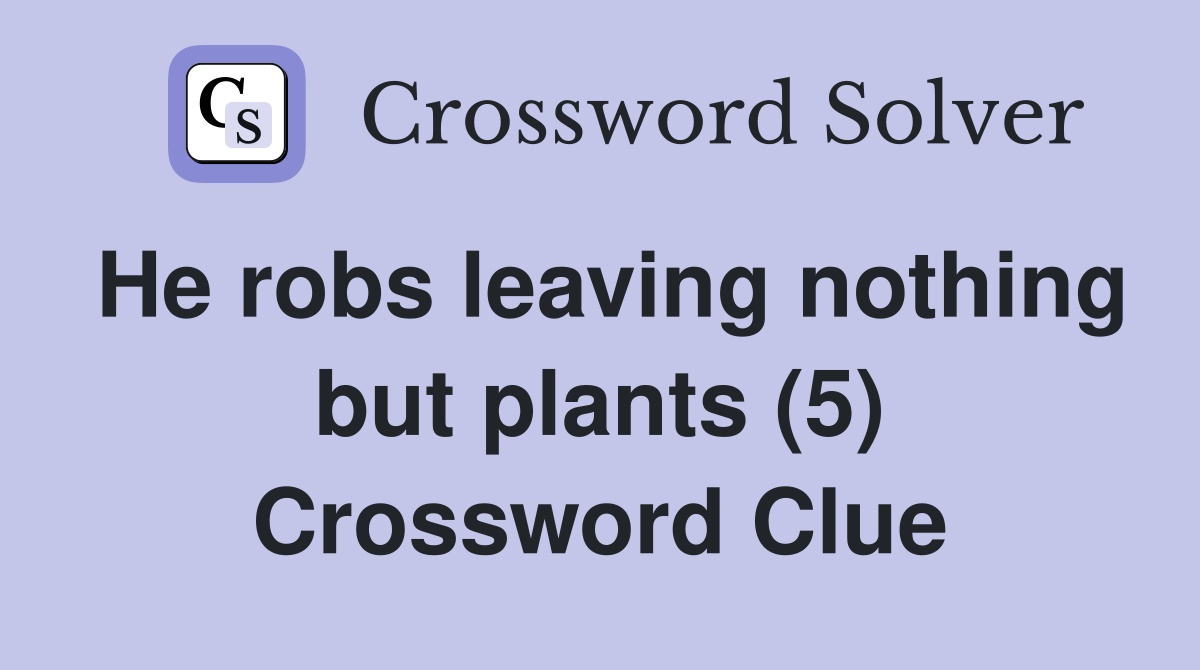 He robs leaving nothing but plants (5) Crossword Clue
