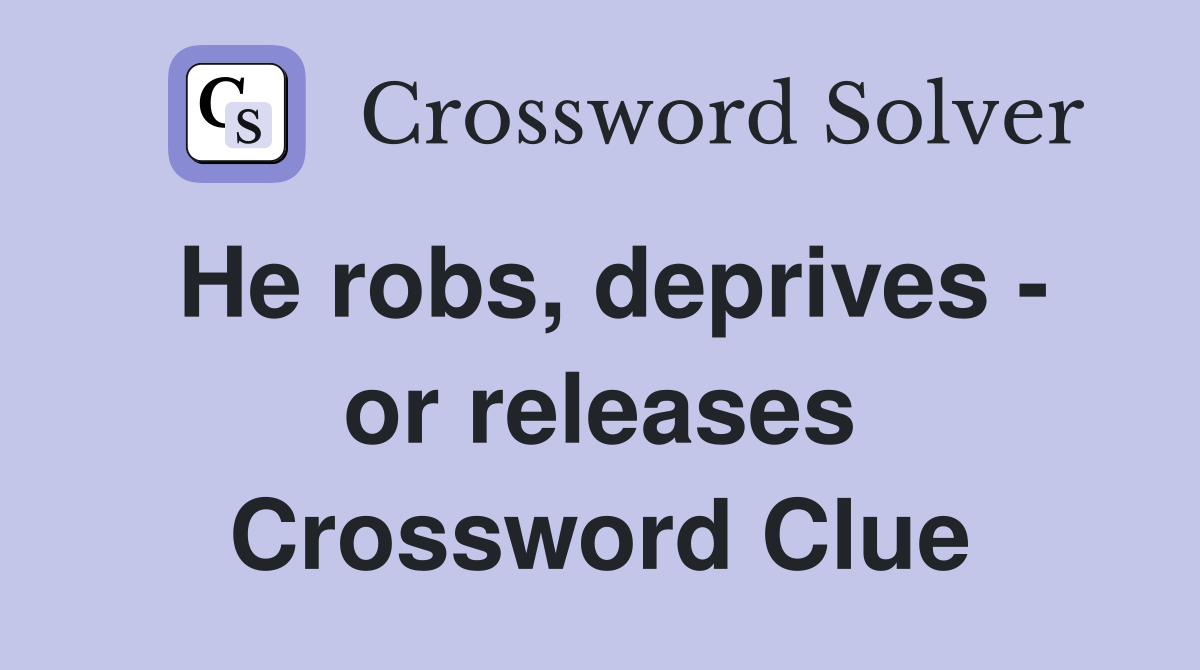 He robs, deprives - or releases Crossword Clue