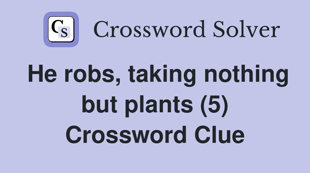 He robs, taking nothing but plants (5) Crossword Clue