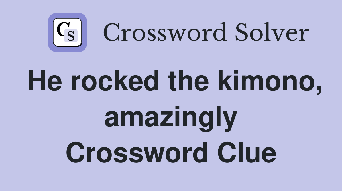 He rocked the kimono, amazingly Crossword Clue