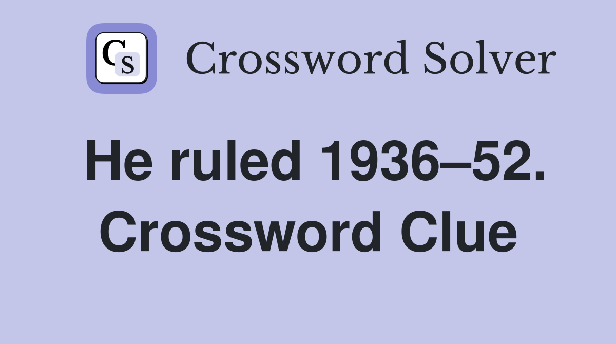 He ruled 1936–52. Crossword Clue