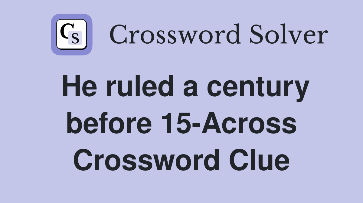 He ruled a century before 15-Across Crossword Clue