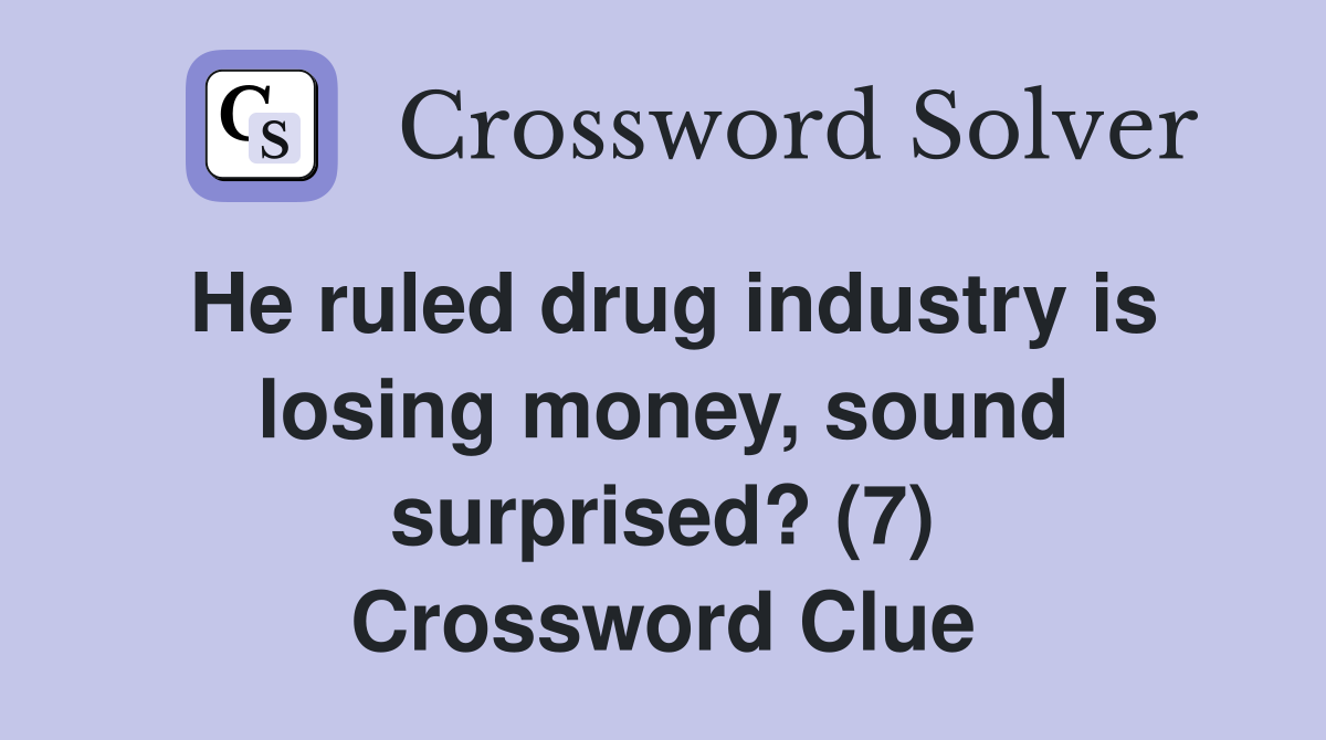 He ruled drug industry is losing money, sound surprised? (7) Crossword Clue