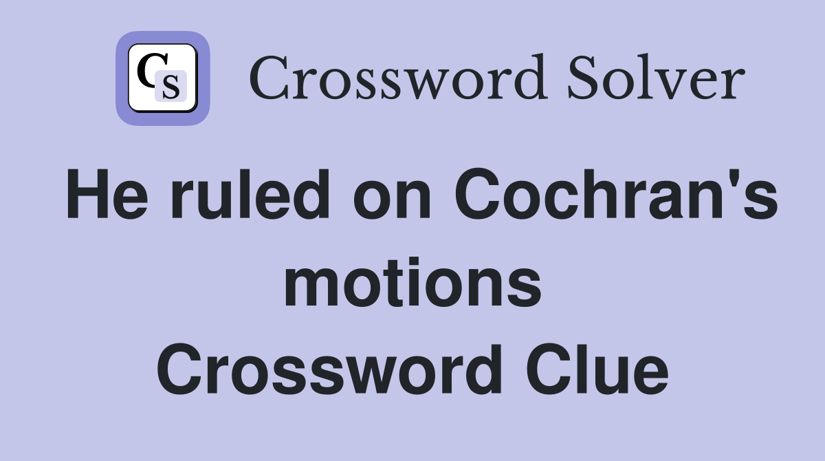 He ruled on Cochran's motions Crossword Clue