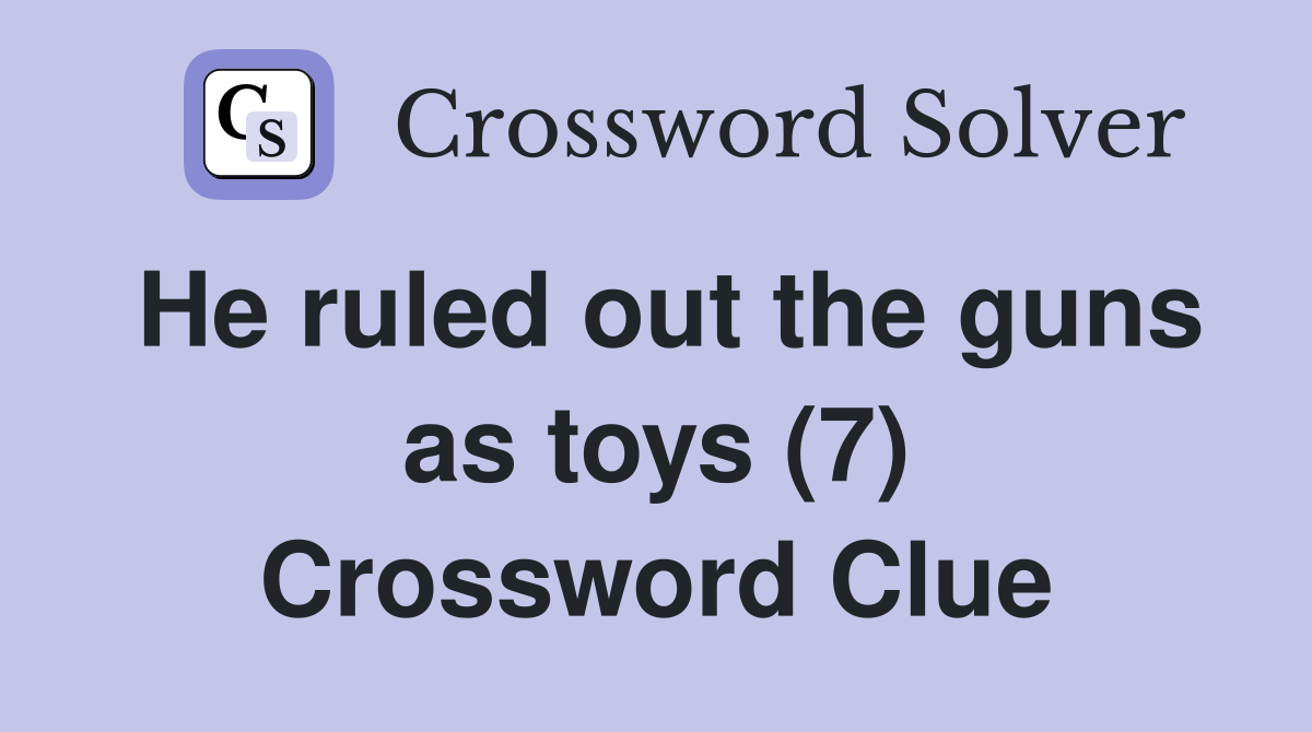 He ruled out the guns as toys (7) Crossword Clue