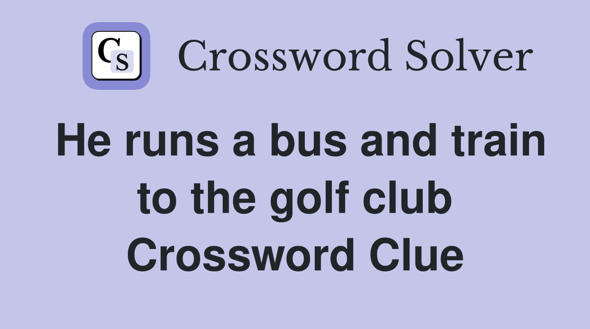 He runs a bus and train to the golf club Crossword Clue