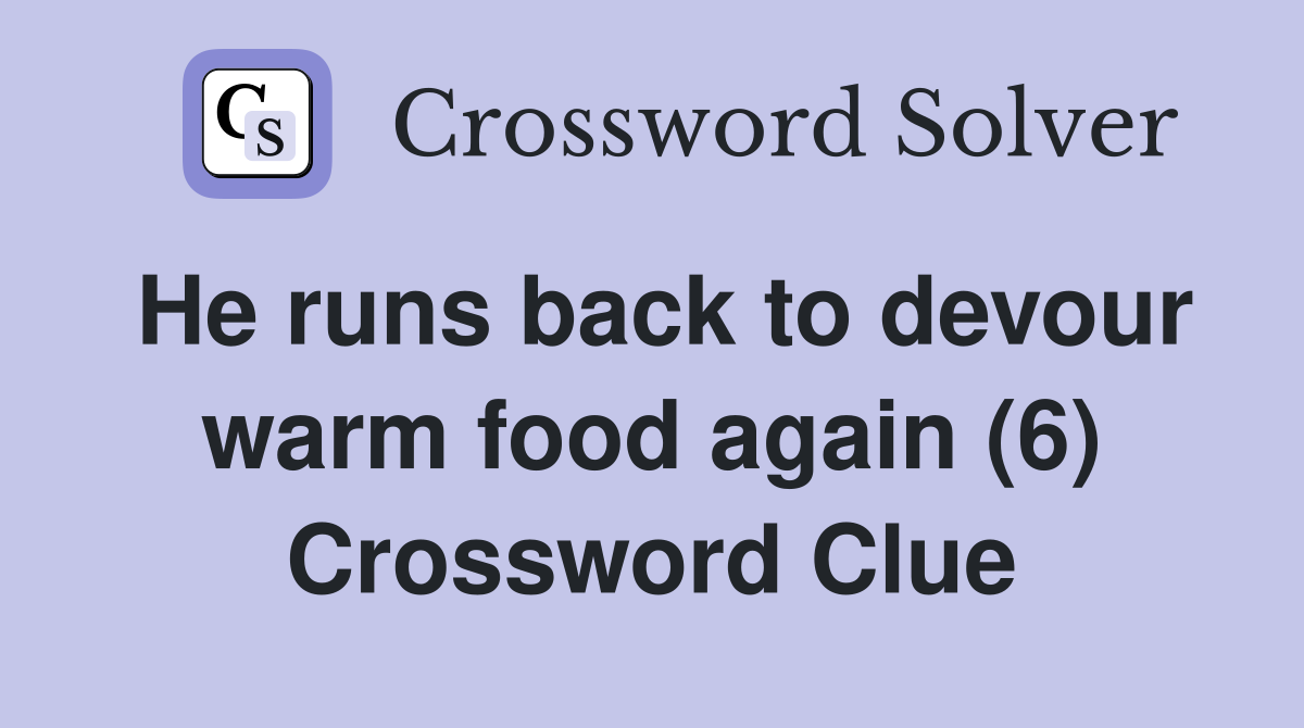 He runs back to devour warm food again (6) Crossword Clue