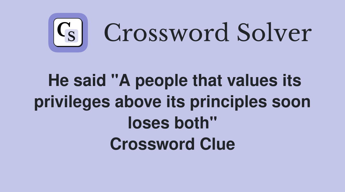 He said "A people that values its privileges above its principles soon loses both" Crossword Clue