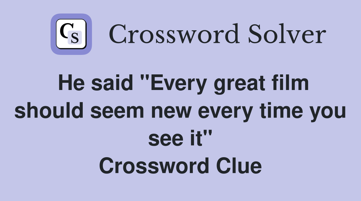 He said "Every great film should seem new every time you see it" Crossword Clue