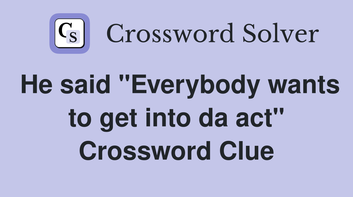 He said "Everybody wants to get into da act" Crossword Clue