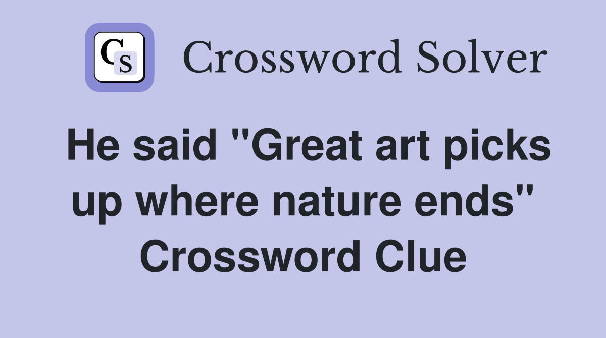 He said "Great art picks up where nature ends" Crossword Clue