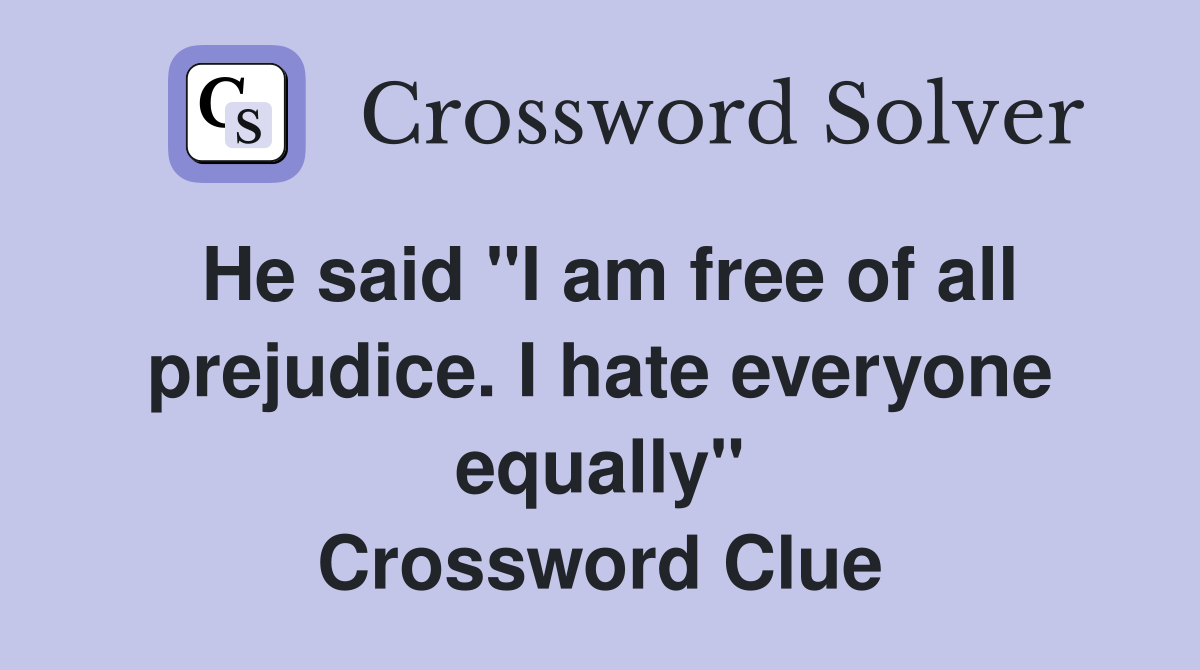 He said "I am free of all prejudice. I hate everyone equally" Crossword Clue
