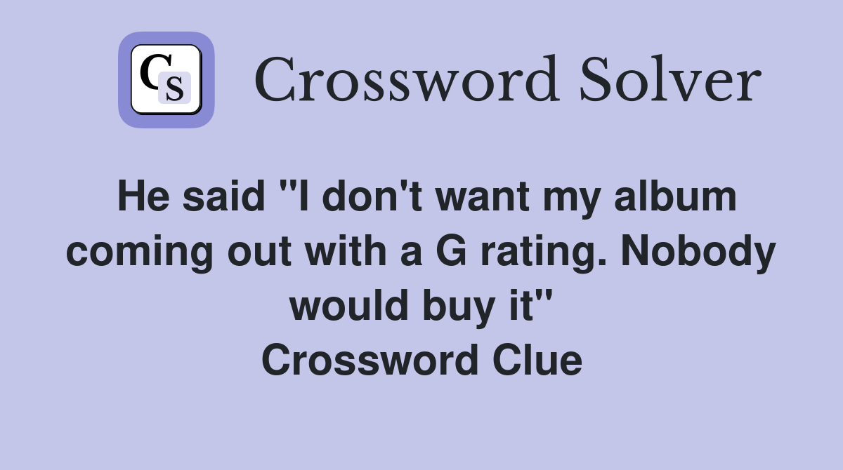 He said "I don't want my album coming out with a G rating. Nobody would buy it" Crossword Clue