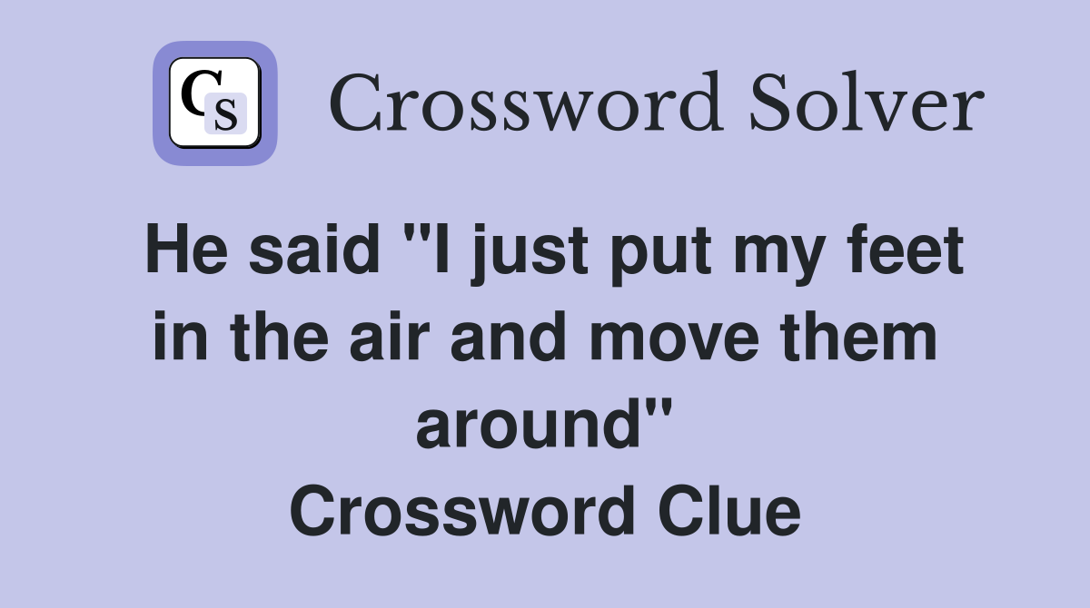 He said "I just put my feet in the air and move them around" Crossword Clue