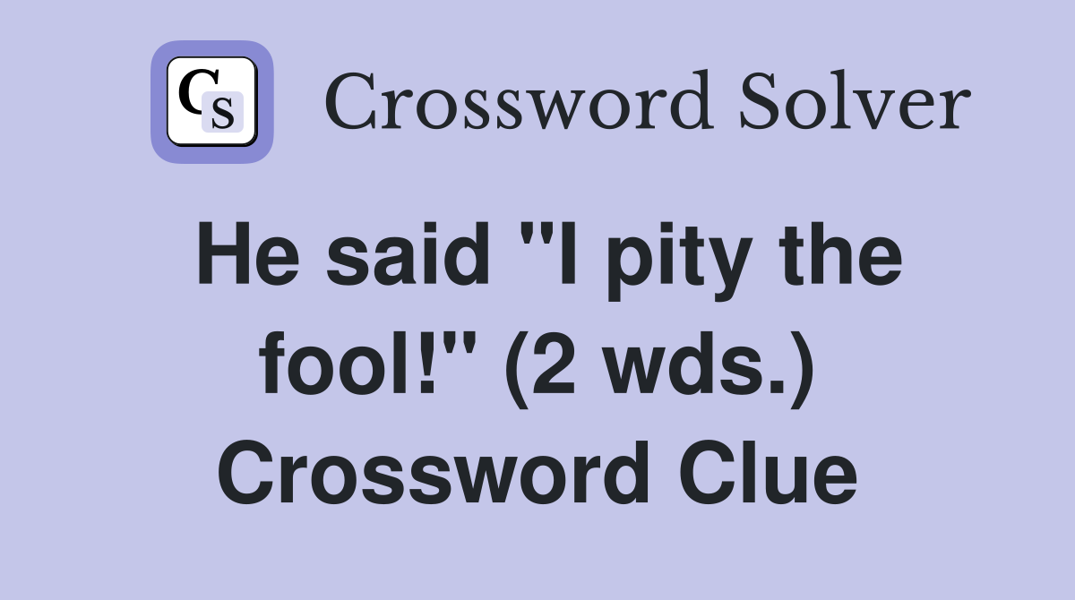 He said "I pity the fool!" (2 wds.) Crossword Clue