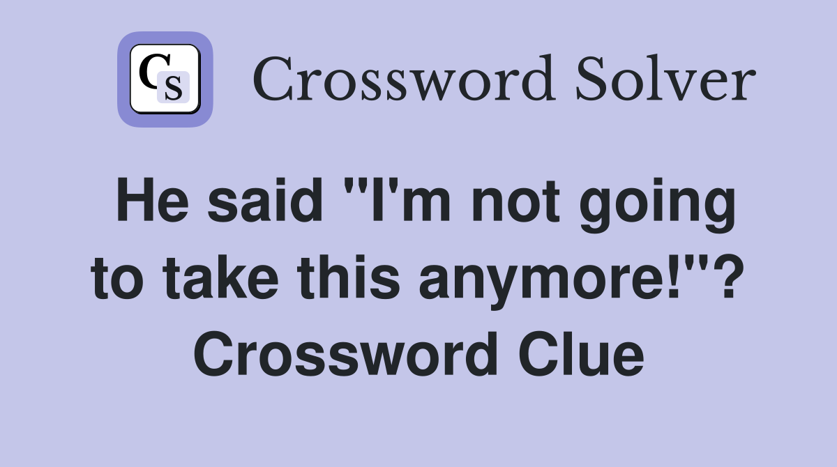 He said "I'm not going to take this anymore!"? Crossword Clue