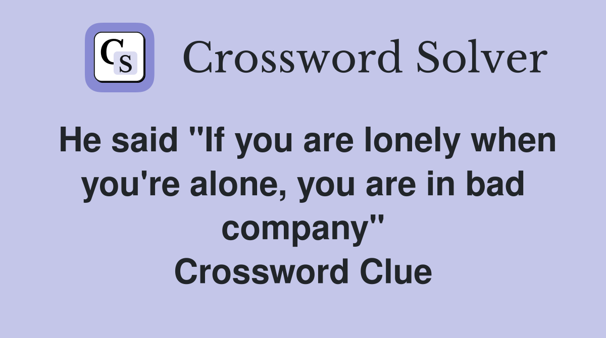 He said "If you are lonely when you're alone, you are in bad company" Crossword Clue