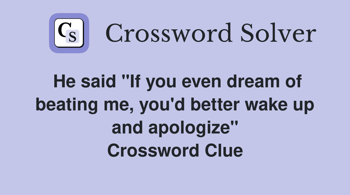 He said "If you even dream of beating me, you'd better wake up and apologize" Crossword Clue