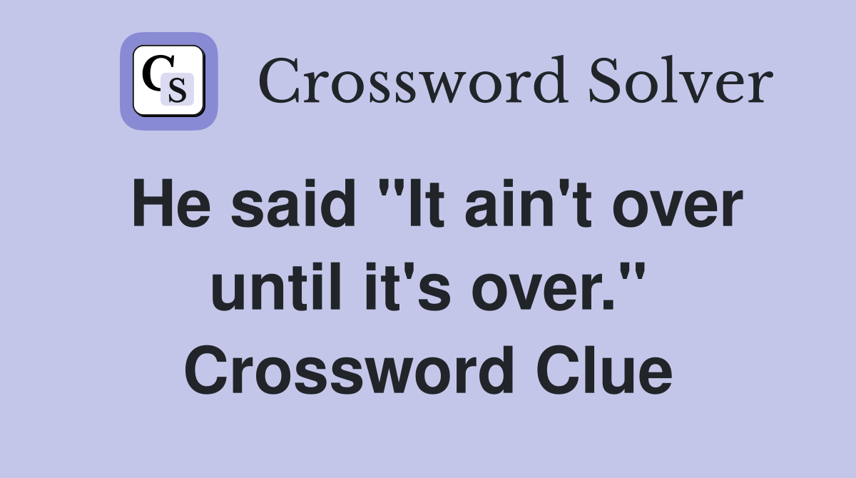 He said "It ain't over until it's over." Crossword Clue