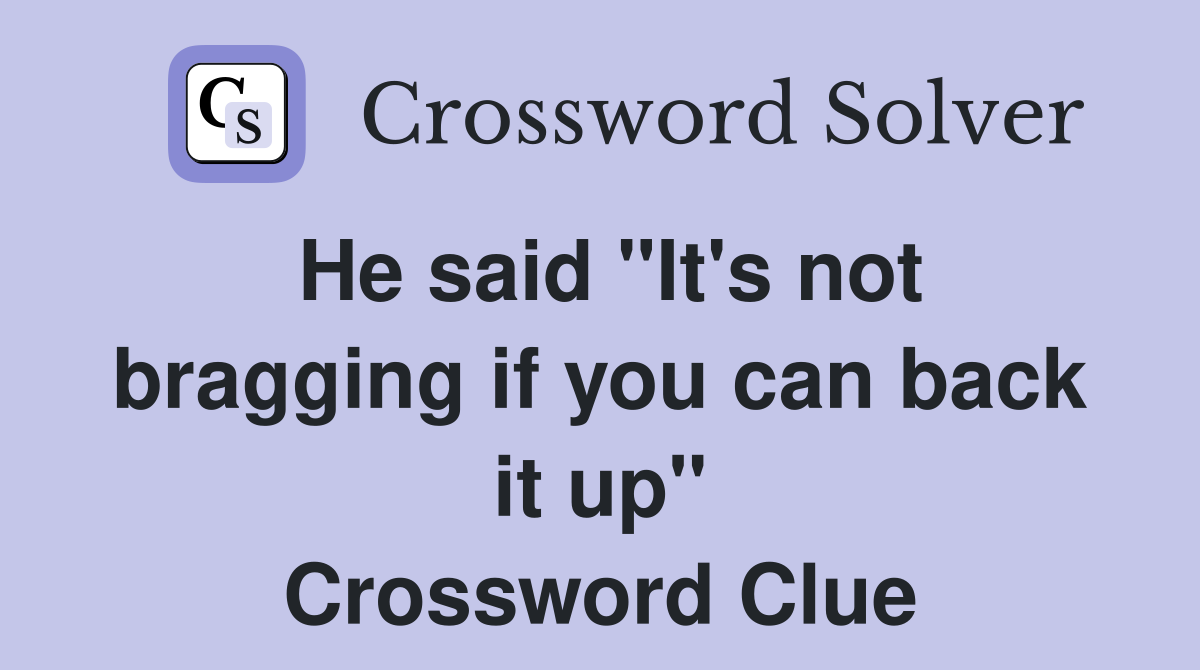He said "It's not bragging if you can back it up" Crossword Clue