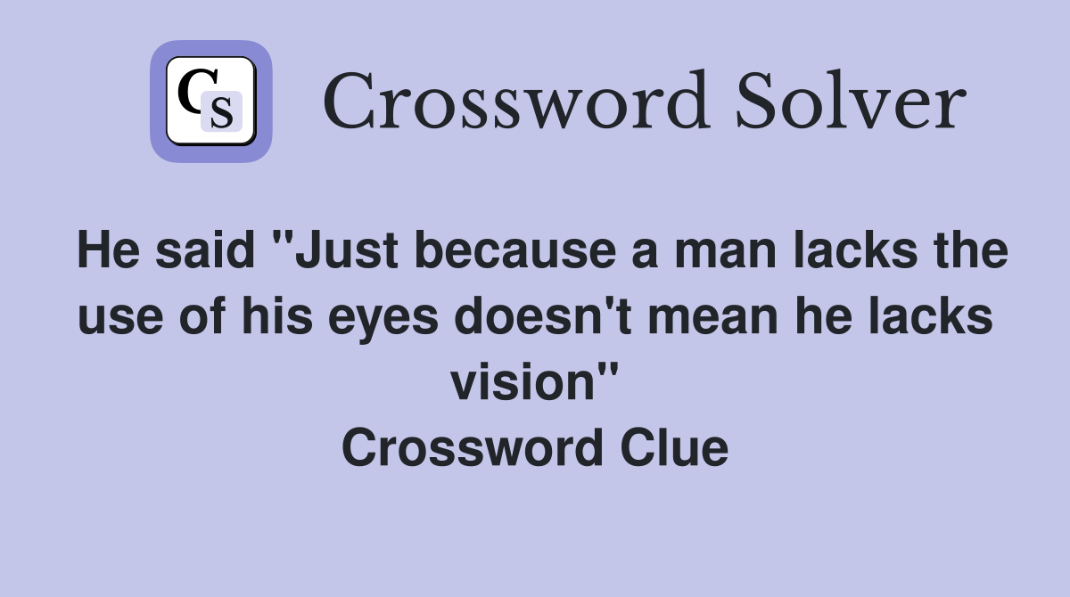He said "Just because a man lacks the use of his eyes doesn't mean he lacks vision" Crossword Clue