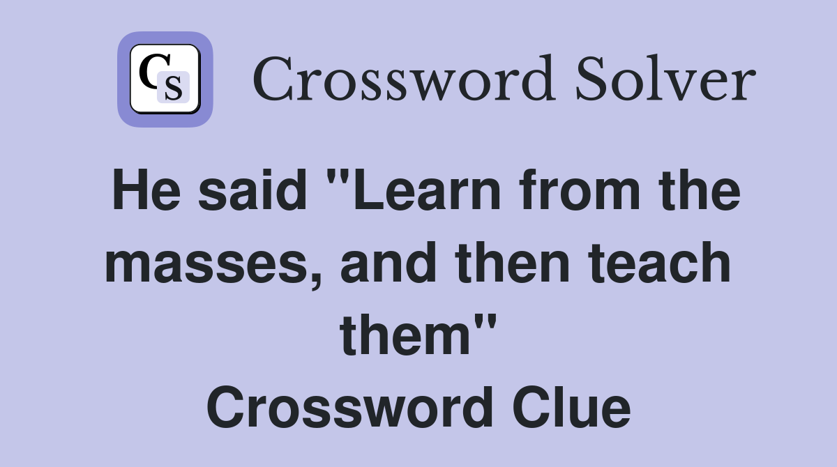He said "Learn from the masses, and then teach them" Crossword Clue
