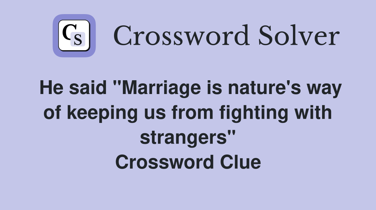 He said "Marriage is nature's way of keeping us from fighting with strangers" Crossword Clue