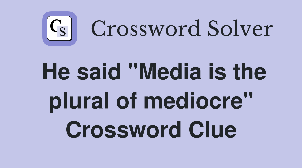 He said "Media is the plural of mediocre" Crossword Clue