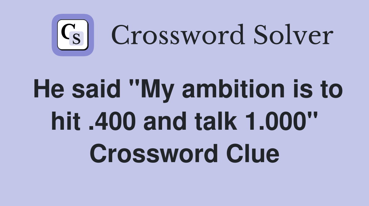 He said "My ambition is to hit .400 and talk 1.000" Crossword Clue