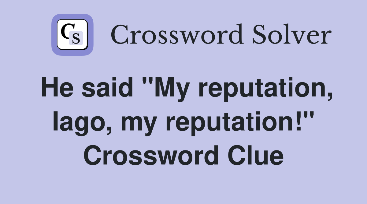 He said "My reputation, Iago, my reputation!" Crossword Clue